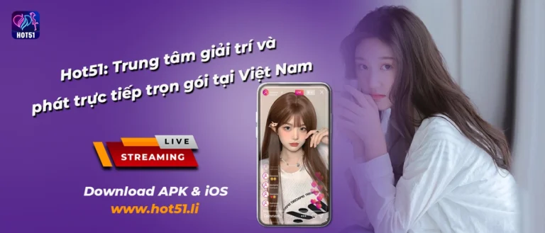 Khám phá Hot51 – Nền tảng giải trí và phát trực tiếp hàng đầu Việt Nam (1)