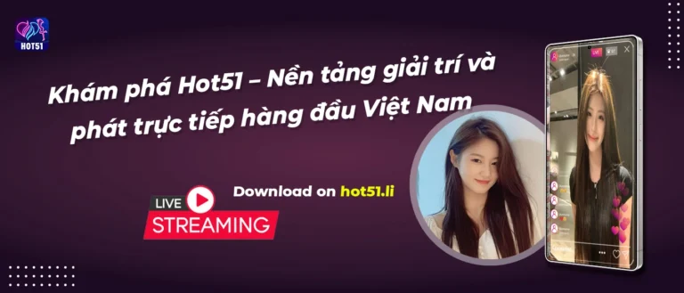 Khám phá Hot51 – Nền tảng giải trí và phát trực tiếp hàng đầu Việt Nam (3)